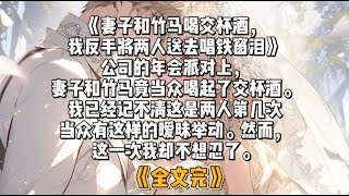 《妻子和竹马喝交杯酒，我反手将两人送去唱铁窗泪》公司的年会派对上，妻子和竹马竟当众喝起了交杯酒。我已经记不清这是两人第几次当众有这样的暧昧举动。然而，这一次我却不想忍了。