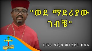 🛑ዘማሪ ቀሲስ ወንደሰን በቀለ || ወደ ማደሪያው ገብቼ ||