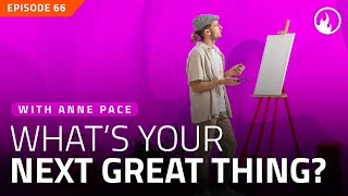 EP66 - What’s Your Next Great Thing? With Anne Pace