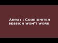 Array : Codeigniter session won't work