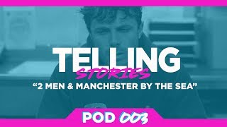 2 Men & Manchester by the Sea | A Telling Stories Podcast Analysis (Podcast 003)