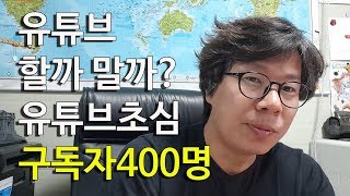 유튜브 할까 말까 유튜브초심 구독자400명 감사해요