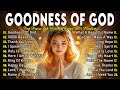 GOODNESS OF GOD ~ Best 100 Morning Worship Songs All Time - Nonstop Christian Gospel Songs 2025