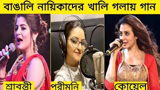 বাঙ্গালি নায়িকাদের খালি গলার গান || Bengali film actress song || Gossip Bangla