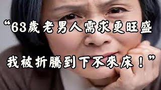 57歲女人再婚嫁給63歲男人，她哭訴：他的事多，我滿足不了！