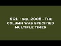 SQL : sql 2005 - The column was specified multiple times