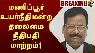 #BREAKING | மணிப்பூர் உயர்நீதிமன்ற தலைமை நீதிபதி மாற்றம்! | M.V Muralidaran | Manipur Highcourt |PTT