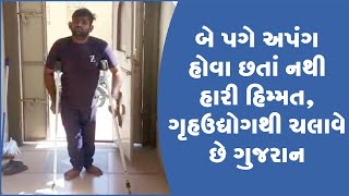 બે પગે અપંગ હોવા છતાં નથી હારી હિમ્મત, ગૃહઉદ્યોગથી ચલાવે છે ગુજરાન