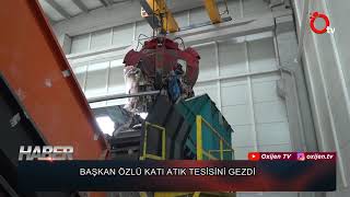 BAŞKAN ÖZLÜ KATI ATIK TESİSİNİ İNCELEDİ