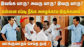 இவங்க யாரு? அவரு யாரு?  இவரு யாரு ?என்னை எப்படி நீங்க அழைக்காம இருக்கலாம் ?வாக்குவாதம் செய்த நபர்..!