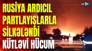 Rusiyada ardıcıl partlayışlar: ölkəyə kütləvi hücum başladı, strateji obyektlər hədəfdə