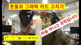 촛불로 고장난 그래픽 카드를 고쳐보겠습니다 ┌iii┐