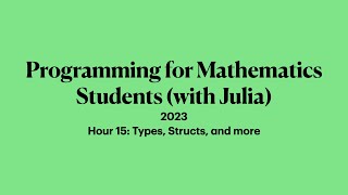 Hour 15: Types, Structs, and more | 2023 Programming for Mathematicians with Julia