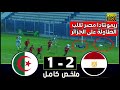 ملخص مباراة الجزائر و مصر 1-2  ريمونتاد مصر تقلب الطاولة على الجزائر  تصفيات أمم أفريقيا تحت 20 عام