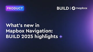 What's new in Mapbox Navigation: BUILD 2025 highlights