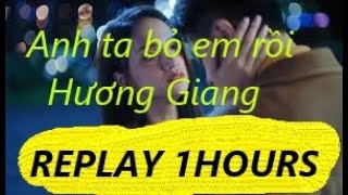 HƯƠNG GIANG - ANH TA BỎ EM RỒI- REPLAY 1 HOUR