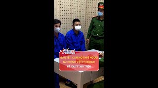 Gần Tết, bắt cóc, đánh đập chủ nợ để 'quỵt' 360 triệu | Vietnamnet #shorts