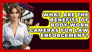 What Are The Benefits Of Body-worn Cameras For Law Enforcement? - The Ethical Compass