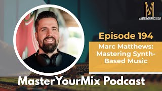 Master Your Mix Podcast: EP 194: Marc Matthews: Mastering Synth-Based Music