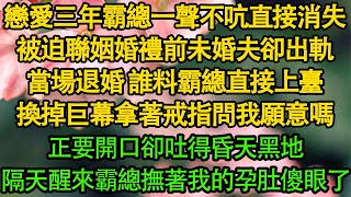 戀愛三年霸總一聲不吭直接消失，被迫聯姻婚禮前未婚夫卻出軌，當場退婚 誰料霸總直接上臺，換掉巨幕拿著戒指問我願意嗎，正要開口卻吐得昏天黑地，隔天醒來霸總撫著我的孕肚傻眼了|  暖風故事匯 | 都市 |