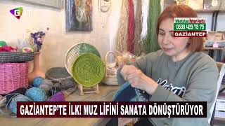 Gülburcu Ermayası /  Gaziantep’te ilk! Muz lifini sanata dönüştürüyor