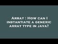 Array : How can I instantiate a generic array type in java?