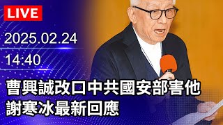 🔴【LIVE直播】曹興誠又改口是「中共國安部」出手害他　謝寒冰最新回應｜2025.02.24@ChinaTimes