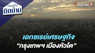 เอกซเรย์เศรษฐกิจ “กรุงเทพฯ เมืองหัวโต” : เศรษฐกิจติดบ้าน