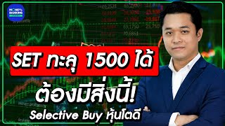 SET ทะลุ 1,500 ได้ ต้องมีสิ่งนี้! Selective Buy “หุ้นโตดี”