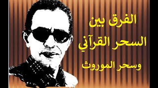 السحر القرآني وسحر الموروث لا علاقة !!