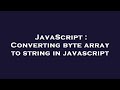 JavaScript : Converting byte array to string in javascript