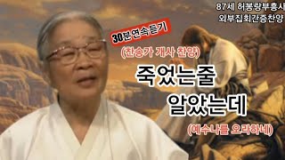 (30분연속듣기)(허봉랑 간증찬양) 죽었는줄 알았는데 (예수나를 오라하네 찬송가 개사찬양) / 87세  허봉랑선교사의 자작곡 영적승리찬양