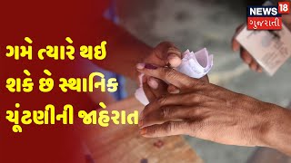 ગમે ત્યારે થઇ શકે છે સ્થાનિક ચૂંટણીની જાહેરાત  | News18 Gujarati