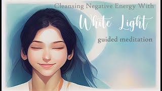 Cleansing Negative Energy with White Light Guided Meditation
