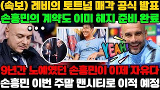 (속보) 레비의 토트넘 매각 공식 발표; 손흥민의 계약도 이미 해지 준비 완료; 9년간 노예였던 손흥민이 이제 자유다; 손흥민 이번 주말 맨시티로 이적 예정