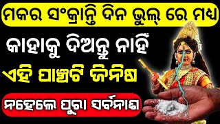 ମକର ସଂକ୍ରାନ୍ତି ଦିନ ଭୁଲ୍ ରେ ମଧ୍ୟ କାହାକୁ ଦିଅନ୍ତୁ ନାହିଁ ଏହି ୫ ଟି ଜିନିଷ ନହେଲେ ରାତାରାତି ହୋଇଯିବେ ଭିକାରୀ