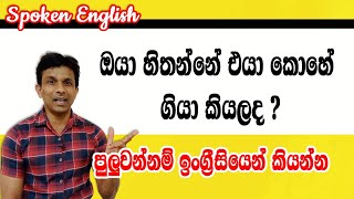 ඔයා හිතන්නේ එයා කොහේ ගියා කියලද ? | මේ වගේ වාක්‍ය  ඉංග්‍රීසියෙන් කියන හැටි |