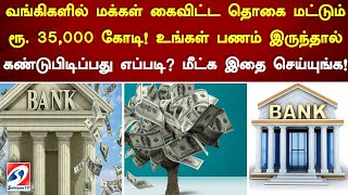 வங்கிகளில் மக்கள் கைவிட்ட தொகை மட்டும் ரூ  35,000 கோடி! உங்கள் பணம் இருந்தால் கண்டுபிடிப்பது எப்படி