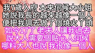 我7歲入府，本來伺候大小姐，她說我長的越來越像一個人，便把我調去做了個燒火丫頭，如今17了，老夫人讓我過去，說大人需要個貼心人伺候，哪料，大人也說，我很像一個人【幸福人生】#為人處世#生活經驗#情感