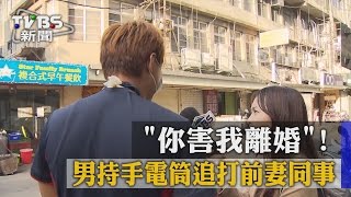 【TVBS】「你害我離婚」！男持手電筒追打前妻同事