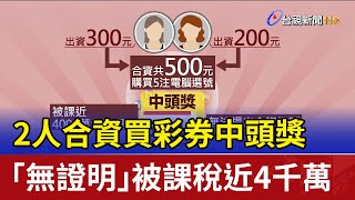 2人合資買彩券中頭獎 「無證明」被課稅近4千萬