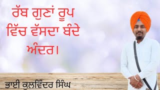 ਰੱਬ ਗੁਣਾਂ ਰੂਪ ਵਿੱਚ ਵੱਸਦਾ ਬੰਦੇ ਅੰਦਰ।##gurbani#katha#vichar#bhai kulwinder singh