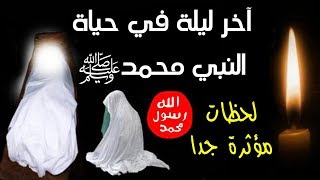 ستبكي حتما.. شاهد ما حدث فى الليلة الأخيرة من حياة النبي محمد ﷺ