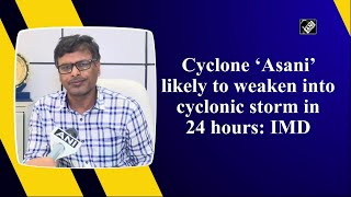 Cyclone ‘Asani’ likely to weaken into cyclonic storm in 24 hours: IMD