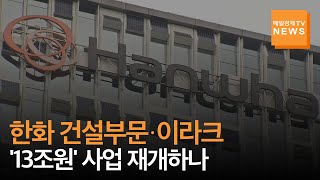 [매일경제TV 뉴스] 한화 건설부문, '100억 달러' 애증의 이라크 신도시 사업 재개하나