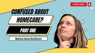 Confused about Homecare? You are not alone!  Part One: Medical home healthcare