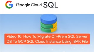 Video 16: How To Migrate On-Prem SQL Server DB To GCP Cloud Instance Using .BAK File