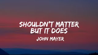 John Mayer - Shouldn't Matter but It Does (lyrics)