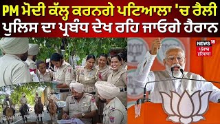 PM Modi ਕੱਲ੍ਹ ਕਰਨਗੇ Patiala 'ਚ ਰੈਲੀ, Police ਦਾ ਪ੍ਰਬੰਧ ਦੇਖ ਰਹਿ ਜਾਓਗੇ ਹੈਰਾਨ | Elections 2024 | N18V