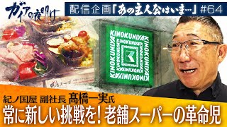 常に新しい挑戦を！老舗スーパー「紀ノ国屋」の革命児に密着！【ガイアの夜明け『あの主人公はいま』＃64】（2023年11月25日）